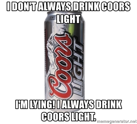 I dont always drink coors light im lying i always drink coors light