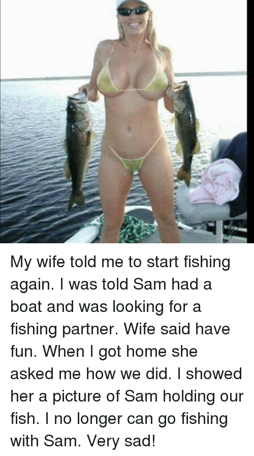 My wife told me to start fishing again i was 193572
