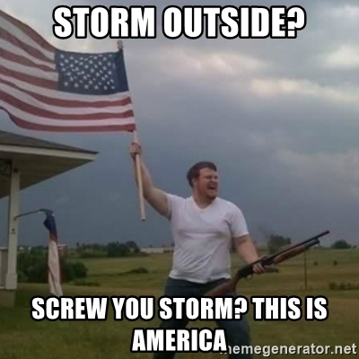 Storm outside screw you storm this is america