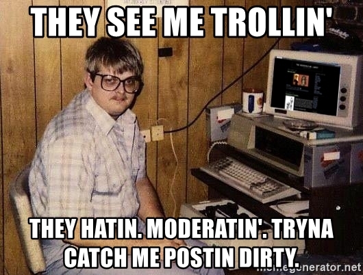 They see me trollin they hatin moderatin tryna catch me postin dirty