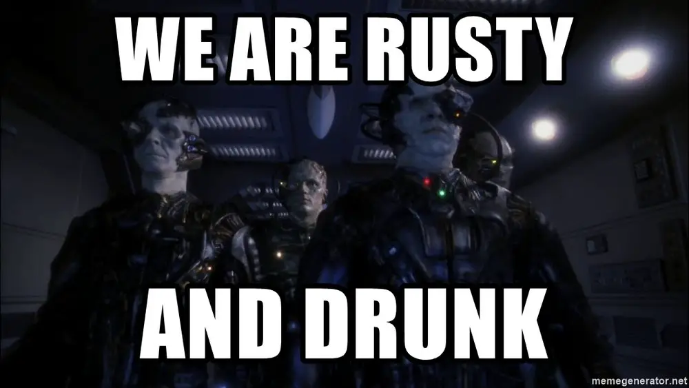 We are rusty and drunk