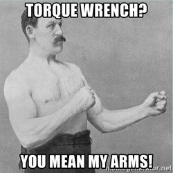 Torque wrench you mean my arms